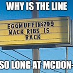 Why is the line so long at mcdon- | WHY IS THE LINE; SO LONG AT MCDON- | image tagged in mcdonald's sign | made w/ Imgflip meme maker
