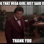 Everything that Vega girl just said is bullshit | EVERYTHING THAT VEGA GIRL JUST SAID IS BULLSHIT; THANK YOU | image tagged in my cousin vinnie everything that guy just said is bullshit,my cousin vinny,joe pesci,bullshit | made w/ Imgflip meme maker