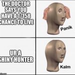 e | THE DOCTOR SAYS YOU HAVE A 1/158 CHANCE TO LIVE; UR A SHINY HUNTER | image tagged in panik kalm,pokemon,shiny hunting,ha ha tags go brr,unnecessary tags,oh wow are you actually reading these tags | made w/ Imgflip meme maker