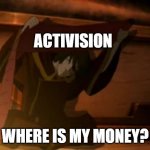 money | ACTIVISION; WHERE IS MY MONEY? | image tagged in zuko where is the rest of it | made w/ Imgflip meme maker