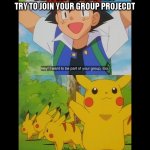 group project | LAZY PEOPLE WHEN THEY TRY TO JOIN YOUR GROUP PROJECDT | image tagged in group project | made w/ Imgflip meme maker