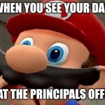 Mario WTF | WHEN YOU SEE YOUR DAD; IS AT THE PRINCIPALS OFFICE | image tagged in mario wtf | made w/ Imgflip meme maker