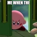 Pissed off Kirby | ME WHEN THE | image tagged in pissed off kirby | made w/ Imgflip meme maker