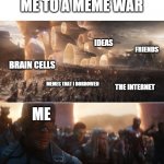 Ha try beating that | A FRIEND ASK ME TO A MEME WAR; IDEAS; FRIENDS; BRAIN CELLS; MEMES THAT I BORROWED; THE INTERNET; ME; MEMERS ASSEMBLE | image tagged in avengers endgame portals | made w/ Imgflip meme maker