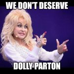 We don't deserve Dolly | WE DON'T DESERVE; DOLLY PARTON | image tagged in dolly parton | made w/ Imgflip meme maker