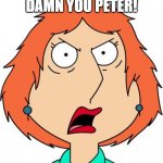 Lois Gets Mad! | DAMN YOU PETER! | image tagged in lois griffin angry,family guy | made w/ Imgflip meme maker