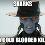 cold blooded | SHARKS; IS A COLD BLOODED KILLER | image tagged in cad bane,sharks,star wars,blooded,funny | made w/ Imgflip meme maker