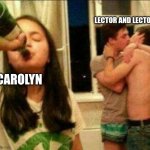 lector orrick | LECTOR AND LECTOR; CAROLYN | image tagged in girl drinking while guys make out | made w/ Imgflip meme maker