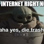 lmao | MY INTERNET RIGHT NOW | image tagged in haha yes die trash | made w/ Imgflip meme maker