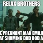 Is the emoji a pregnant man or fat man | RELAX BROTHERS; THE PREGNANT MAN EMOJI IS ACTUALLY FAT SHAMING DAD BOD AND FAT MEN | image tagged in relax boys | made w/ Imgflip meme maker