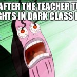 Spongebob My Eyes | ME AFTER THE TEACHER TURN ON LIGHTS IN DARK CLASS ROOM | image tagged in spongebob my eyes | made w/ Imgflip meme maker