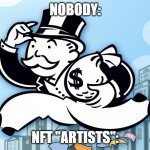 yeah | NOBODY:; NFT "ARTISTS": | image tagged in monopoly man | made w/ Imgflip meme maker