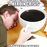 Coffee | 1. OPOID CRISIS
2. HEROIN CRISIS; 3. COFFEE CRISIS | image tagged in coffee morning sleeping desk,memes | made w/ Imgflip meme maker