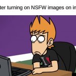 *instant regret* | Me after turning on NSFW images on imgflip: | image tagged in matt shocked of the computer,eddsworld,relatable,nsfw,funny,memes | made w/ Imgflip meme maker