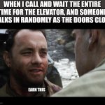 Saving Private Ryan EarnThis | WHEN I CALL AND WAIT THE ENTIRE TIME FOR THE ELEVATOR, AND SOMEONE WALKS IN RANDOMLY AS THE DOORS CLOSE; EARN THIS | image tagged in saving private ryan earnthis,elevator | made w/ Imgflip meme maker
