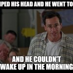 Nursery Rhyme | BUMPED HIS HEAD AND HE WENT TO BED; AND HE COULDN'T WAKE UP IN THE MORNING | image tagged in half baked bob saget | made w/ Imgflip meme maker