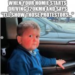 Worried Kid | WHEN YOUR HOMIE STARTS DRIVING 120KMH AND SAYS "I'LL SHOW THOSE PROTESTORS..." | image tagged in kid car,protestors | made w/ Imgflip meme maker