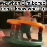 Boredom | Me when I'm bored and don't know what to do: | image tagged in gifs,memes | made w/ Imgflip video-to-gif maker