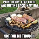 diet | PRINE HENRY: YEAH THERE WAS DIETING BACK IN MY DAY. NOT FOR ME THOUGH. | image tagged in diet | made w/ Imgflip meme maker