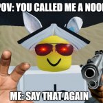 You calling me noob? | POV: YOU CALLED ME A NOOB; ME: SAY THAT AGAIN | image tagged in what the seichty doing | made w/ Imgflip meme maker