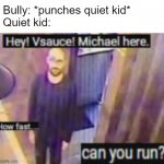You better run, better run, faster than my bullet | Bully: *punches quiet kid*
Quiet kid: | image tagged in run,vsauce,quiet kid | made w/ Imgflip meme maker