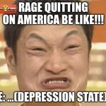 Impossibru Guy Original | RAGE QUITTING ON AMERICA BE LIKE!!! ME: ...(DEPRESSION STATE)!!! | image tagged in memes,impossibru guy original | made w/ Imgflip meme maker
