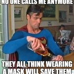 When you go from hero to zero | NO ONE CALLS ME ANYMORE THEY ALL THINK WEARING A MASK WILL SAVE THEM | image tagged in drunk superman,hero to zero,once i was mighty,wear a mask,the good old days,help yourself | made w/ Imgflip meme maker