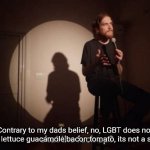 I'm a comedy genius! Or, if this joke has already been made, extremely unoriginal :( | Contrary to my dads belief, no, LGBT does not stand for lettuce guacamole bacon tomato, its not a sandwich. | image tagged in memes,funny,lgbt | made w/ Imgflip meme maker