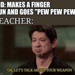 Doug Marcaida | KID: MAKES A FINGER GUN AND GOES "PEW PEW PEW!"; TEACHER:; OK, LET'S TALK ABOUT YOUR WEAPON | image tagged in doug marcaida,funny memes | made w/ Imgflip meme maker
