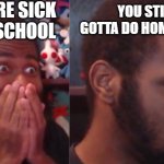 Relatable. | YOU'RE SICK FOR SCHOOL; YOU STILL GOTTA DO HOMEWORK | image tagged in surprised ron,memes,funny,relatable memes,relatable,school | made w/ Imgflip meme maker