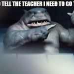 it's happened to everyone | ME TRYING TO TELL THE TEACHER I NEED TO GO TO THE TOILET: | image tagged in the suicide squad king shark hand | made w/ Imgflip meme maker