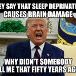 Yelvis J. Troompa-Loompa | THEY SAY THAT SLEEP DEPRIVATION; CAUSES BRAIN DAMAGE; WHY DIDN'T SOMEBODY TELL ME THAT FIFTY YEARS AGO? | image tagged in yelvis j troompa-loompa | made w/ Imgflip meme maker