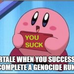 Congratulations, you suck. | UNDERTALE WHEN YOU SUCCESSFULLY COMPLETE A GENOCIDE RUN. | image tagged in kirby says you suck,congratulations,undertale,genocide,you suck,congratulations you played yourself | made w/ Imgflip meme maker