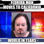 Noooooooooooooooooooooooooooooooooooooooooooooooooooooooooooooooooooooooooooooooooooooooooooooooo | FLORIDA MAN MOVES TO CALIFORNIA; WORLD IN TEARS | image tagged in florida man,california,oh god why | made w/ Imgflip meme maker