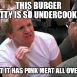 burger patty | THIS BURGER PATTY IS SO UNDERCOOKED; THAT IT HAS PINK MEAT ALL OVER IT | image tagged in gordon ramsay,memes | made w/ Imgflip meme maker