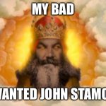 Oh God. | MY BAD; I WANTED JOHN STAMOS. | image tagged in monty python god | made w/ Imgflip meme maker