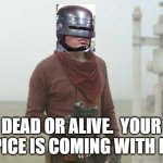Robocobb | DEAD OR ALIVE.  YOUR SPICE IS COMING WITH ME | image tagged in cobb vanth,star wars,boba fett,robocop,spice | made w/ Imgflip meme maker