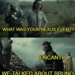 we talk about bruno | WHAT WAS YOUR NEXUS EVENT? ENCANTO; WE TALKED ABOUT BRUNO | image tagged in what was your nexus event,encanto,encanto meme,disney,bruno,we don't talk about bruno | made w/ Imgflip meme maker