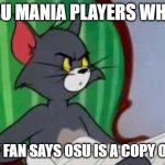 Tom (And Jerry) | OSU MANIA PLAYERS WHEN; A FNF FAN SAYS OSU IS A COPY OF FNF | image tagged in tom and jerry | made w/ Imgflip meme maker