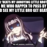 By all means, continue | MOM:*BEATS MY ANNOYING LITTLE BROTHER*; ME WHO HAPPEN TO PASS BY AND SEE MY LITTLE BRO GET BEATEN: | image tagged in by all means continue,lol so funny,very accurate,gifs,not really a gif | made w/ Imgflip meme maker