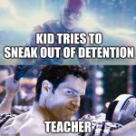 uhhhh | KID TRIES TO SNEAK OUT OF DETENTION; TEACHER | image tagged in flash looking at superman hq | made w/ Imgflip meme maker