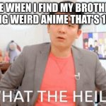 SUS | ME WHEN I FIND MY BROTHER WATCHING WEIRD ANIME THAT'S 18 AND UP | image tagged in what the hail | made w/ Imgflip meme maker