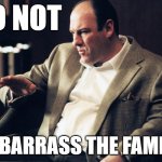 Tony Soprano | DO NOT; EMBARRASS THE FAMILY! | image tagged in tony soprano | made w/ Imgflip meme maker