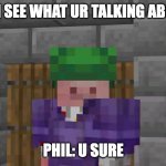 Technoblade Sees All | OK I SEE WHAT UR TALKING ABOUT; PHIL: U SURE | image tagged in technoblade sees all | made w/ Imgflip meme maker