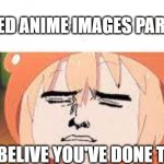 Cursed anime images part 1 ? | CURSED ANIME IMAGES PART 1 🥴; I CAN BELIVE YOU'VE DONE THIS..... | image tagged in cursed anime,sus,random bullshit go | made w/ Imgflip meme maker