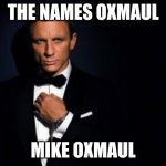 from hobbs & shaw | THE NAMES OXMAUL; MIKE OXMAUL | image tagged in james bond | made w/ Imgflip meme maker
