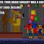 bite of 87: FNAF | DOCTER: YOUR BRAIN SURGERY WAS A SUCCESS; CREDIT CARD: DECLINES; DOCTER: | image tagged in bite of 83 | made w/ Imgflip meme maker