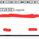 Logout | WEBSITES WHEN YOU DON'T USE THEM FOR 2 DAYS; YOU HAVE BEEN | image tagged in coffee | made w/ Imgflip meme maker