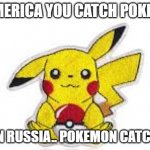 Pokemon Holding Pokeball | IN AMERICA YOU CATCH POKEMON; BUT IN RUSSIA.. POKEMON CATCH YOU | image tagged in pokemon,pikachu,memes | made w/ Imgflip meme maker