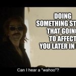 happens all the time | DOING SOMETHING STUPID THAT GOING TO AFFECT YOU LATER IN LIFE | image tagged in crowley's presentation | made w/ Imgflip meme maker